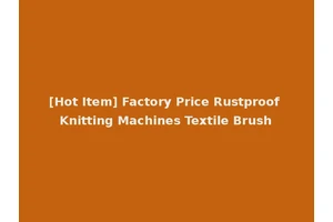 [Hot Item] Factory Price Rustproof Knitting Machines Textile Brush
