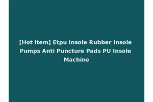 [Hot Item] Etpu Insole Rubber Insole Pumps Anti Puncture Pads PU Insole Machine