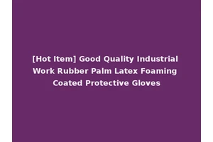 [Hot Item] Good Quality Industrial Work Rubber Palm Latex Foaming Coated Protective Gloves