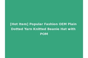 [Hot Item] Popular Fashion OEM Plain Dotted Yarn Knitted Beanie Hat with POM
