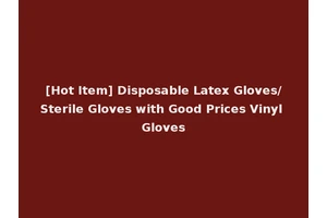 [Hot Item] Disposable Latex Gloves/Sterile Gloves with Good Prices Vinyl Gloves