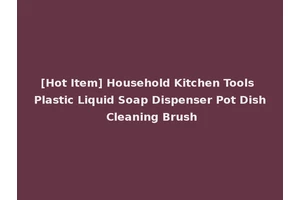 [Hot Item] Household Kitchen Tools Plastic Liquid Soap Dispenser Pot Dish Cleaning Brush