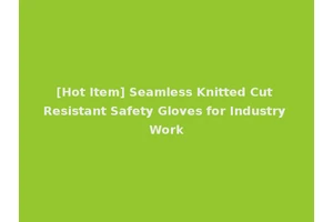 [Hot Item] Seamless Knitted Cut Resistant Safety Gloves for Industry Work