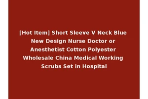[Hot Item] Short Sleeve V Neck Blue New Design Nurse Doctor or Anesthetist Cotton Polyester Wholesale China Medical Working Scrubs Set in Hospital