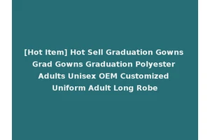 [Hot Item] Hot Sell Graduation Gowns Grad Gowns Graduation Polyester Adults Unisex OEM Customized Uniform Adult Long Robe