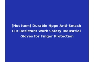 [Hot Item] Durable Hppe Anti-Smash Cut Resistant Work Safety Industrial Gloves for Finger Protection