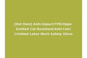 [Hot Item] Anti-Impact/TPR/Hppe Knitted Cut Resistant/Anti-Cut//Crinkled Latex Work Safety Glove