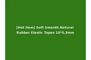 [Hot Item] Soft Smooth Natural Rubber Elastic Tapes 10*0.3mm