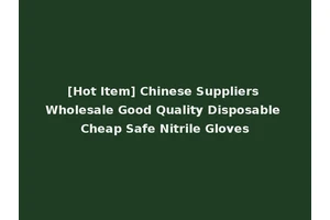 [Hot Item] Chinese Suppliers Wholesale Good Quality Disposable Cheap Safe Nitrile Gloves