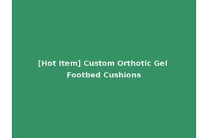 [Hot Item] Custom Orthotic Gel Footbed Cushions