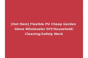 [Hot Item] Flexible PU Cheap Garden Glove Wholesaler DIY/Household/Cleaning/Safety Work