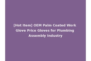 [Hot Item] OEM Palm Coated Work Glove Price Gloves for Plumbing Assembly Industry