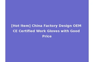 [Hot Item] China Factory Design OEM CE Certified Work Gloves with Good Price