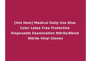 [Hot Item] Medical Daily Use Blue Color Latex Free Protective Disposable Examination Nitrile/Blend Nitrile Vinyl Gloves