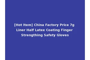 [Hot Item] China Factory Price 7g Liner Half Latex Coating Finger Strengthing Safety Gloves