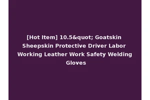 [Hot Item] 10.5" Goatskin Sheepskin Protective Driver Labor Working Leather Work Safety Welding Gloves