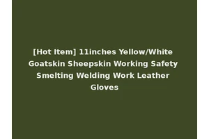 [Hot Item] 11inches Yellow/White Goatskin Sheepskin Working Safety Smelting Welding Work Leather Gloves