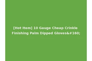 [Hot Item] 10 Gauge Cheap Crinkle Finishing Palm Dipped Gloves 