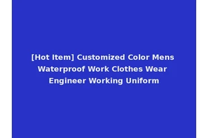 [Hot Item] Customized Color Mens Waterproof Work Clothes Wear Engineer Working Uniform