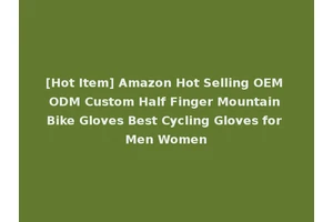 [Hot Item] Amazon Hot Selling OEM ODM Custom Half Finger Mountain Bike Gloves Best Cycling Gloves for Men Women