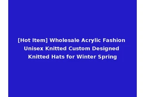 [Hot Item] Wholesale Acrylic Fashion Unisex Knitted Custom Designed Knitted Hats for Winter Spring