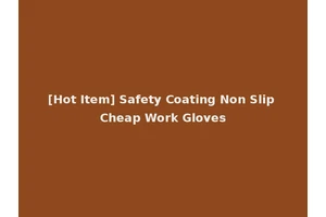 [Hot Item] Safety Coating Non Slip Cheap Work Gloves