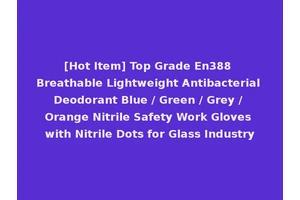 [Hot Item] Top Grade En388 Breathable Lightweight Antibacterial Deodorant Blue / Green / Grey / Orange Nitrile Safety Work Gloves with Nitrile Dots for Glass Industry