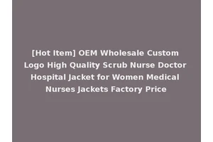 [Hot Item] OEM Wholesale Custom Logo High Quality Scrub Nurse Doctor Hospital Jacket for Women Medical Nurses Jackets Factory Price