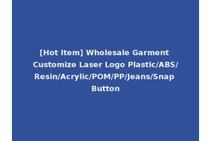 [Hot Item] Wholesale Garment Customize Laser Logo Plastic/ABS/Resin/Acrylic/POM/PP/Jeans/Snap Button