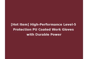 [Hot Item] High-Performance Level-5 Protection PU Coated Work Gloves with Durable Power