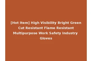 [Hot Item] High Visibility Bright Green Cut Resistant Flame Resistant Multipurpose Work Safety Industry Gloves