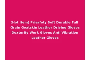 [Hot Item] Prisafety Soft Durable Full Grain Goatskin Leather Driving Gloves Dexterity Work Gloves Anti Vibration Leather Gloves