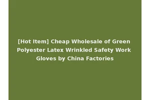 [Hot Item] Cheap Wholesale of Green Polyester Latex Wrinkled Safety Work Gloves by China Factories