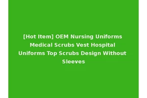 [Hot Item] OEM Nursing Uniforms Medical Scrubs Vest Hospital Uniforms Top Scrubs Design Without Sleeves