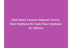 [Hot Item] Custom Natural Trocas Shell Buttons for Sale Pearl Buttons for Blouse