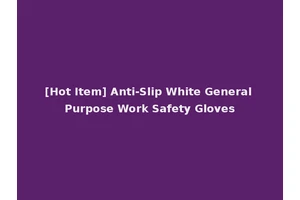 [Hot Item] Anti-Slip White General Purpose Work Safety Gloves