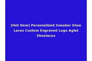 [Hot Item] Personalized Sneaker Shoe Laces Custom Engraved Logo Aglet Shoelaces