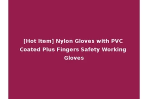 [Hot Item] Nylon Gloves with PVC Coated Plus Fingers Safety Working Gloves