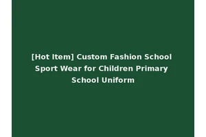 [Hot Item] Custom Fashion School Sport Wear for Children Primary School Uniform