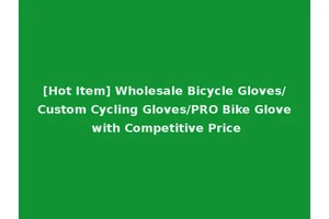 [Hot Item] Wholesale Bicycle Gloves/Custom Cycling Gloves/PRO Bike Glove with Competitive Price