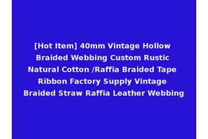 [Hot Item] 40mm Vintage Hollow Braided Webbing Custom Rustic Natural Cotton /Raffia Braided Tape Ribbon Factory Supply Vintage Braided Straw Raffia Leather Webbing