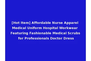 [Hot Item] Affordable Nurse Apparel Medical Uniform Hospital Workwear Featuring Fashionable Medical Scrubs for Professionals Doctor Dress