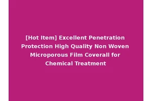 [Hot Item] Excellent Penetration Protection High Quality Non Woven Microporous Film Coverall for Chemical Treatment