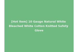 [Hot Item] 10 Gauge Natural White Bleached White Cotton Knitted Safety Glove
