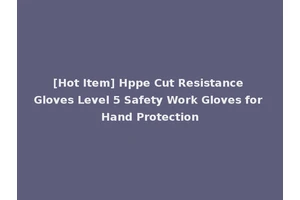 [Hot Item] Hppe Cut Resistance Gloves Level 5 Safety Work Gloves for Hand Protection