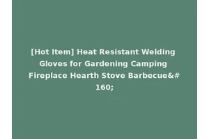 [Hot Item] Heat Resistant Welding Gloves for Gardening Camping Fireplace Hearth Stove Barbecue 