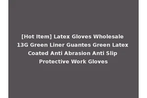 [Hot Item] Latex Gloves Wholesale 13G Green Liner Guantes Green Latex Coated Anti Abrasion Anti Slip Protective Work Gloves