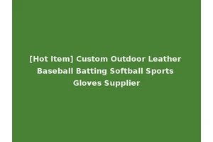 [Hot Item] Custom Outdoor Leather Baseball Batting Softball Sports Gloves Supplier