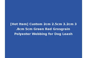 [Hot Item] Custom 2cm 2.5cm 3.2cm 3.8cm 5cm Green Red Grosgrain Polyester Webbing for Dog Leash