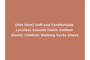 [Hot Item] Soft and Comfortable Laceless Smooth Fabric Knitted Elastic Children Walking Socks Shoes
